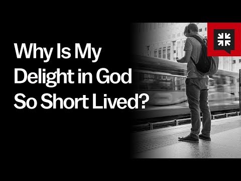 Why Is My Delight in God So Short Lived?
