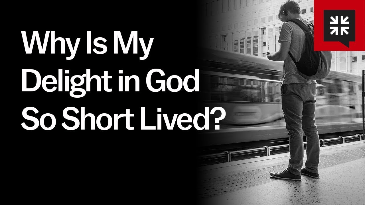 Why Is My Delight in God So Short Lived?