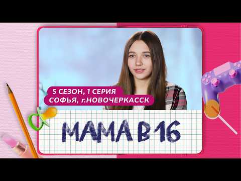 МАМА В 16 | 5 СЕЗОН, 1 ВЫПУСК | СОФЬЯ, НОВОЧЕРКАССК