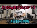 150㎏挙がるのか? 4回目の挑戦