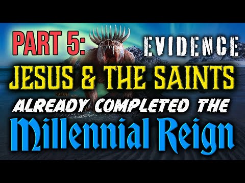PART 5: Evidence Jesus & The Saints Already Completed the Millennial Reign