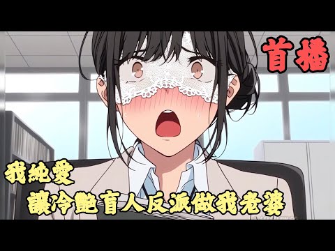 【純愛】🔥《首播》💥【我純愛，讓冷艷盲人反派做我老婆】1-100章節 顧言穿越書中，成為了頂級富二代反派。只是這個反派卻是書中第一號女主沈婉兒的頭號舔狗。在後續也不出意外的成了主角裝逼打臉的工具人
