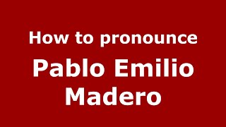 How to pronounce Pablo Emilio Madero