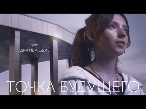 Документальный фильм «Точка будущего» проекта «Другие люди?» вышел в YouTube