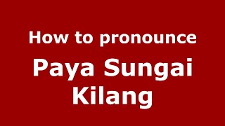 How to pronounce Paya Sungai Kilang