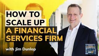 How To Scale Up a Financial Services Firm With Jim Dunlop Managing Partner at Advent Partners