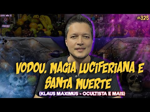 VODOU, MAGIA LUCIFERIANA E SANTA MUERTE - KLAUS MAXIMUS - OCULTISTA E MAIS - Isto Não É #325
