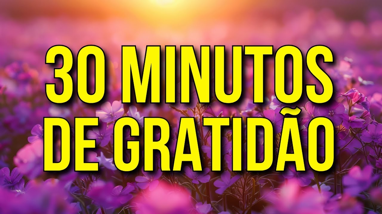 30 MINUTOS DE GRATIDÃO AO UNIVERSO