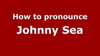 How to pronounce Johnny Sea