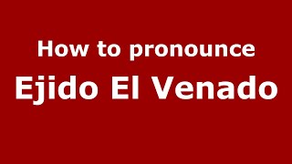 How to pronounce Ejido El Venado