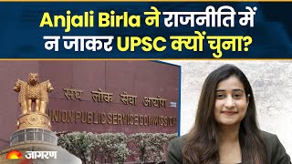 Anjali Birla ने राजनीति में न जाकर UPSC क्यों चुना?