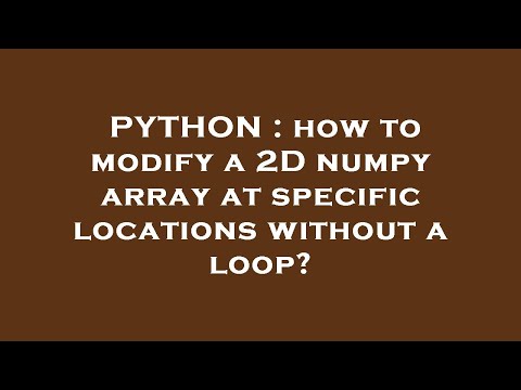 Python How To Modify A 2d Numpy Array At Specific Locations Without A Loop