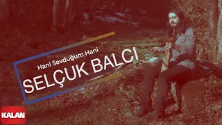 Hani Sevduğum Hani - Selçuk Balcı (Official Video)