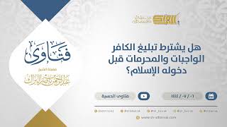 صورة هل يشترط تبليغ الكافر الواجبات والمحرمات قبل دخوله الإسلام؟ - الشيخ عبدالرحمن البراك (11707)