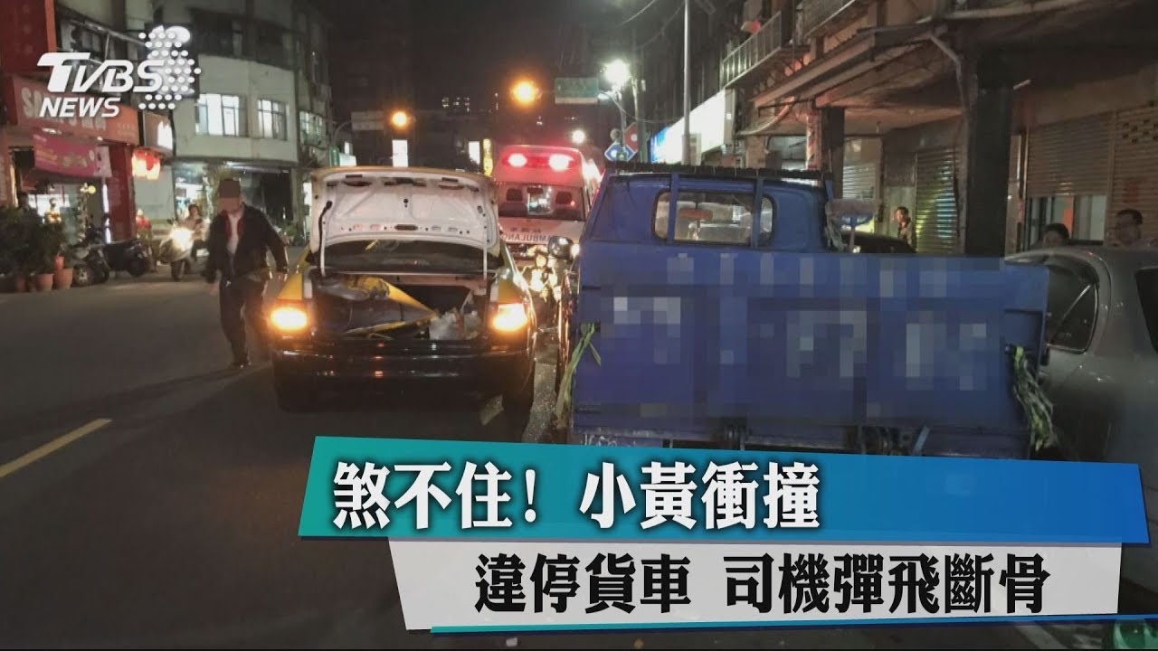 煞不住!小黃衝撞違停貨車 司機彈飛斷骨
