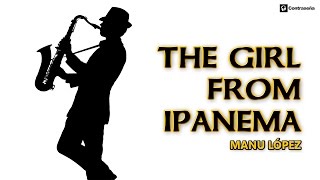 The Girl From Ipanema, Astrud Gilberto, Instrumental Sax Music, Smooth Jazz, Manu Lopez Saxofonista