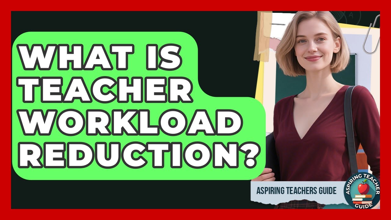 What Is Teacher Workload Reduction? - Aspiring Teacher Guide