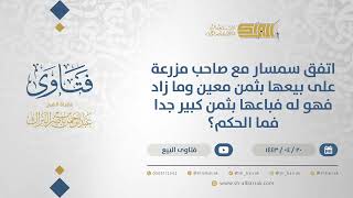 صورة اتفق سمسار مع صاحب مزرعة على بيعها بثمن معين وما زاد فهو له فباعها بثمن كبير جدا فما الحكم؟(12912)