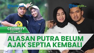 Belum Kembali Tinggal Serumah, Ternyata Ini Alasan Putra Siregar Belum Jemput Septia Yetri