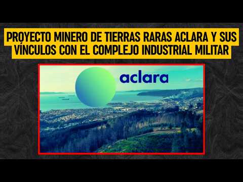 Proyecto Minero de Tierras Raras Aclara en Penco y sus vínculos con el Complejo Industrial Militar