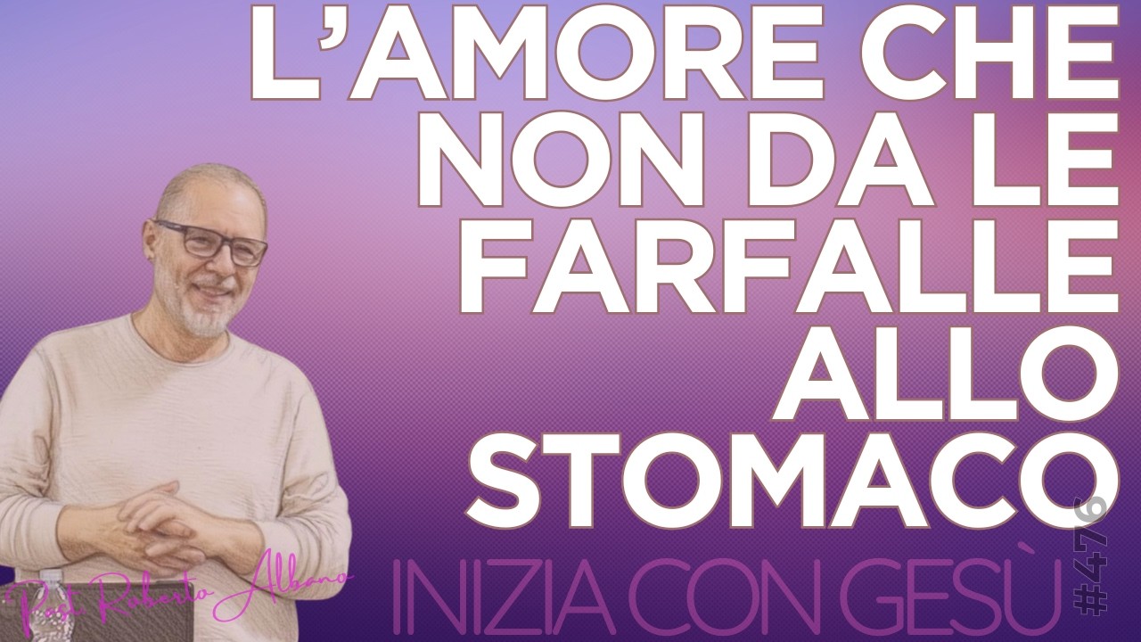 INIZIA CON GESÙ - "L'Amore che non da le farfalle allo stomaco"