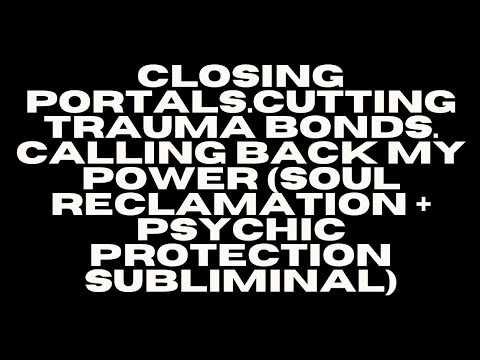 CLOSING PORTALS. CUTTING BONDS. CALLING BACK YOUR POWER - SOUL RECLAMATION & PROTECTION SUBLIMINAL