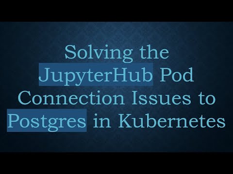 Solving the JupyterHub Pod Connection Issues to Postgres in Kubernetes