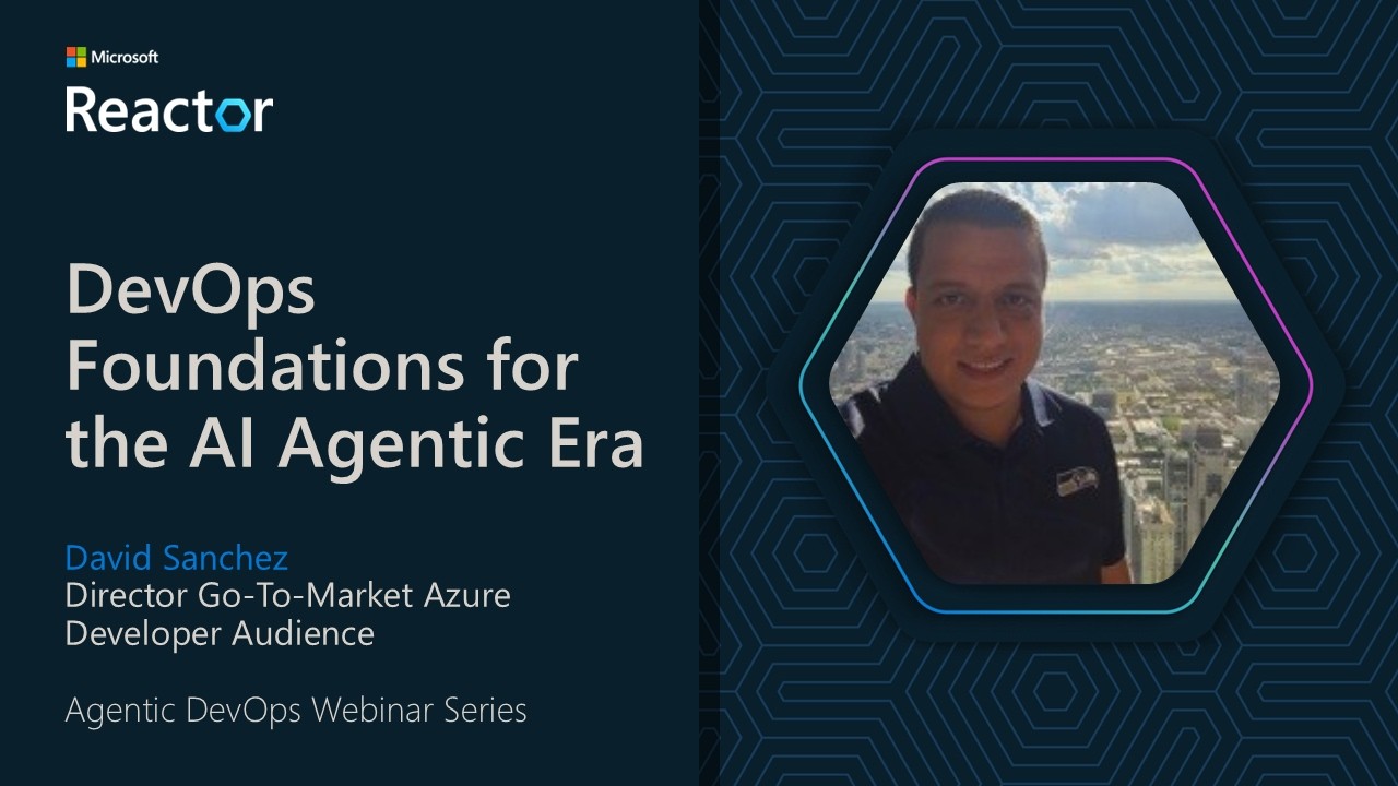 DevOps Foundations for the AI Agentic Era (Microsoft Reactor Webinar)