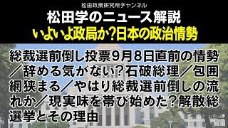 松田学のニュース解説【いよいよ政局か？日本の政治情勢】総裁選前倒し投票9月8日直前の情勢／辞める気がない？石破総理／包囲網狭まる／やはり総裁選前倒しの流れか／現実味を帯び始めた？解散総選挙とその理由