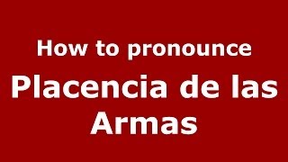 How to pronounce Placencia De Las Armas