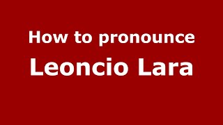 How to pronounce Leoncio Lara
