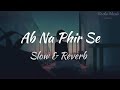 Ab Na Phir Se ( Slowed + Reverb ) | Yasser Desai | Rocks Slow & Reverb Music....