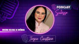JOYCE CRISTINA | DELICIS DE INFÂNCIA - PODCAST DE SUCESSO#221