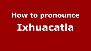 How to pronounce Ixhuacatla