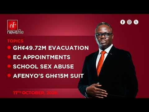 LIVE! NEWSFILE 17-10-26: GH¢49.72M EVACUATION—WHY? EC APPOINTMENTS. SCHOOL ABUSE. AFENYO’S SUIT