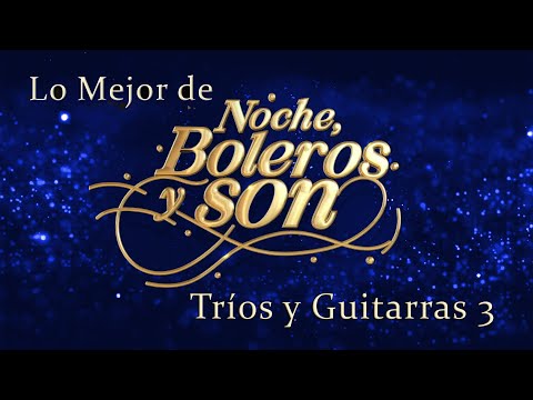 Lo Mejor De "Noche, Boleros y Son" Tríos y Guitarras 3