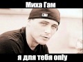 Миха Гам -Я для тебя Only 