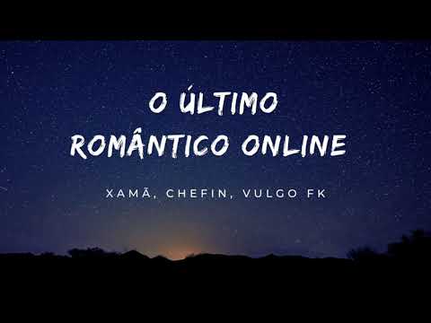 Xamã, Chefin, Vulgo FK - O Último Romântico Online (Letra)