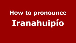 How to pronounce Iranahuipío