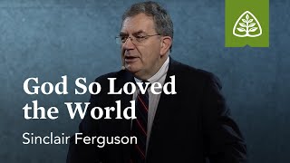 Sinclair Ferguson: God So Loved the World