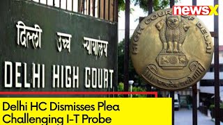 Delhi HC Dismisses Plea Challenging I-T Probe | Plea Against Tax Re- Re-Assesment of 4 Years | NewsX