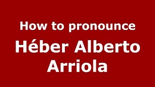 How to pronounce Héber Alberto Arriola