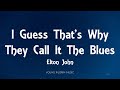 Elton John - I Guess That's Why They Call It The Blues (Lyrics)