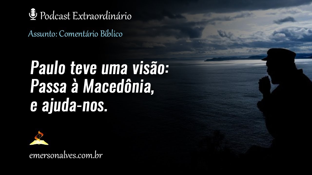 Paulo teve uma visão: Passa à Macedônia, e ajuda-nos. // Podcast: Comentário