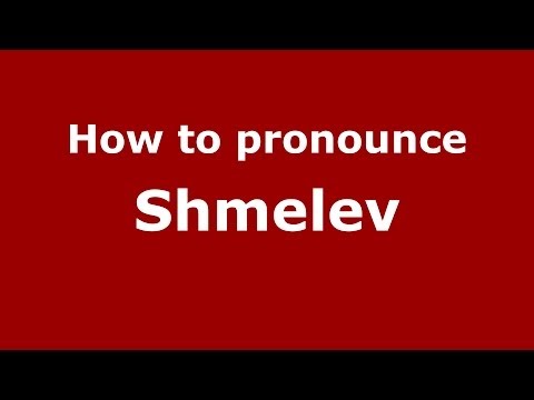 How to pronounce Shmelev (Russian/Russia) - PronounceNames.com