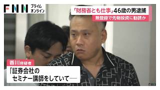 「財務省とも仕事」無登録で先物投資に勧誘した疑い　46歳の男を逮捕　「プラス収支120％」と計300万円集めたか（2026年07月21日）
