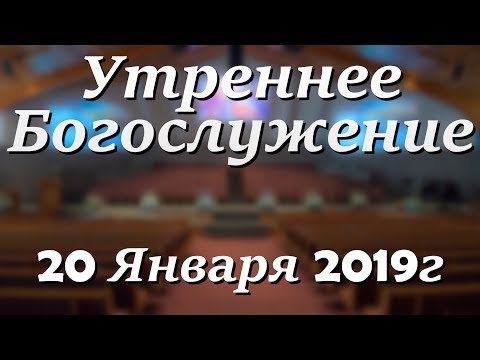 20 Января 2019г - Воскресенье - Утреннее Богослужение
