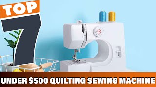 Top 7 Sewing Machines for Quilting Under $500: Affordable Quality!