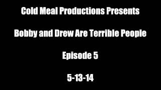 Bobby and Drew Are Terrible People - Ep.5