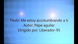 Me estoy acostumbrado a ti"" Pepe Aguilar